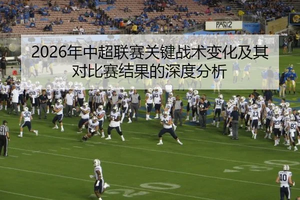 2026年中超联赛关键战术变化及其对比赛结果的深度分析