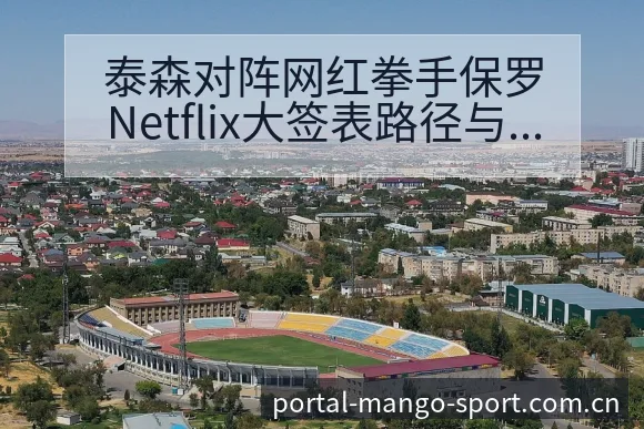 泰森对阵网红拳手保罗Netflix大签表路径与晋级前景技 - 芒果体育App