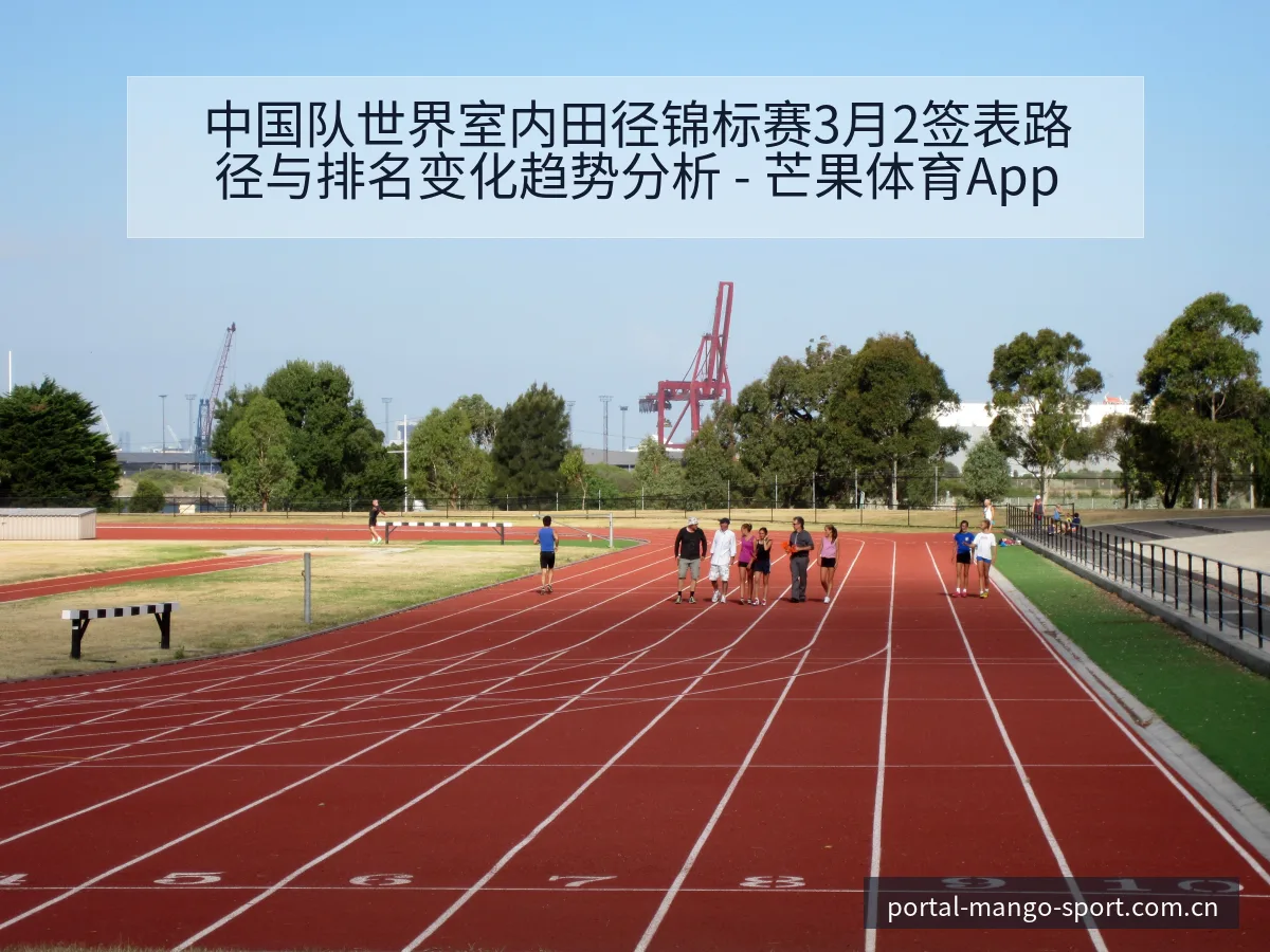中国队世界室内田径锦标赛3月2签表路径与排名变化趋势分析 - 芒果体育App